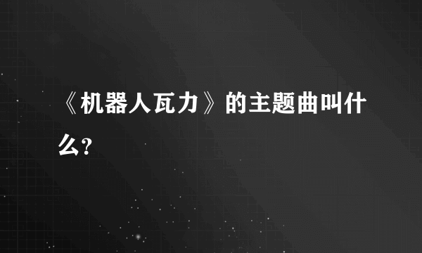 《机器人瓦力》的主题曲叫什么？