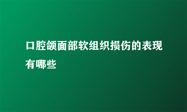 口腔颌面部软组织损伤的表现有哪些