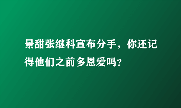 景甜张继科宣布分手，你还记得他们之前多恩爱吗？