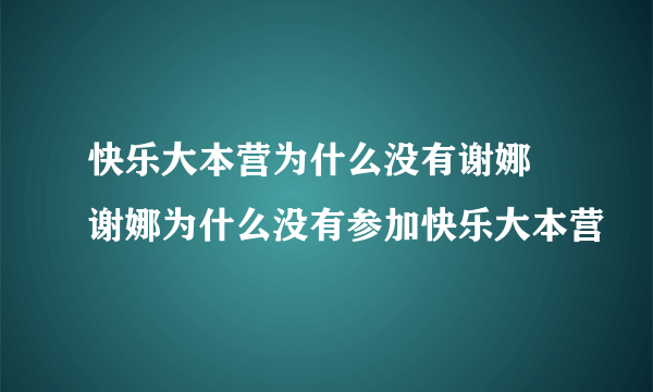 快乐大本营为什么没有谢娜 谢娜为什么没有参加快乐大本营