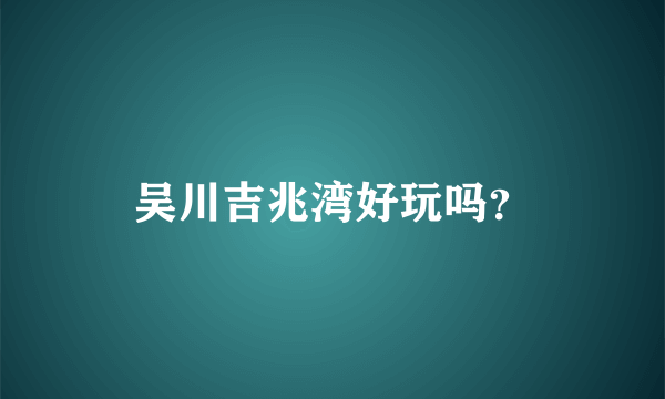 吴川吉兆湾好玩吗？