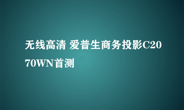 无线高清 爱普生商务投影C2070WN首测