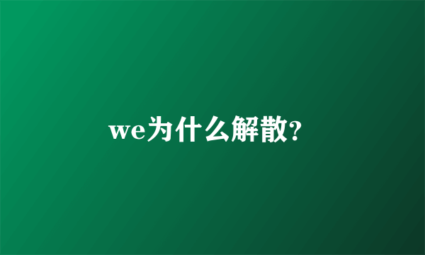 we为什么解散？