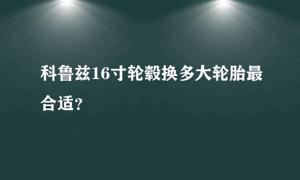 科鲁兹16寸轮毂换多大轮胎最合适？