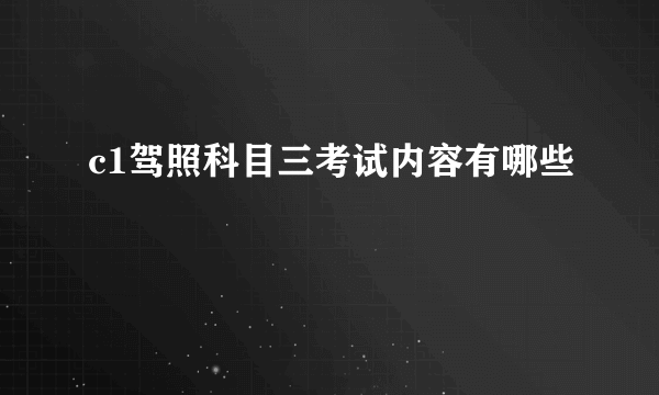 c1驾照科目三考试内容有哪些