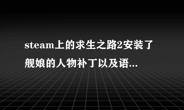 steam上的求生之路2安装了舰娘的人物补丁以及语音补丁，在哪里删除原版角色的语音？