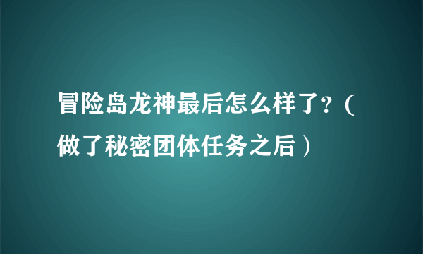 冒险岛龙神最后怎么样了？(做了秘密团体任务之后）