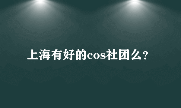 上海有好的cos社团么？