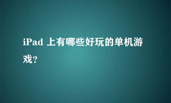 iPad 上有哪些好玩的单机游戏？