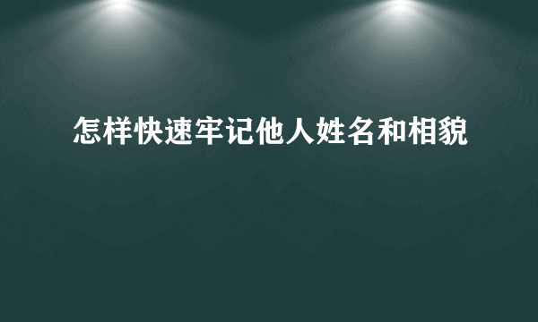 怎样快速牢记他人姓名和相貌