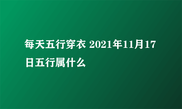 每天五行穿衣 2021年11月17日五行属什么