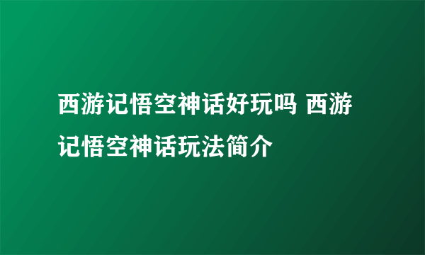 西游记悟空神话好玩吗 西游记悟空神话玩法简介