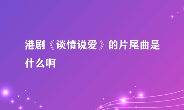 港剧《谈情说爱》的片尾曲是什么啊