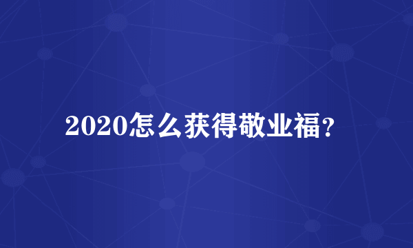 2020怎么获得敬业福？