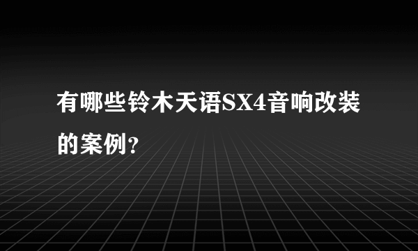 有哪些铃木天语SX4音响改装的案例？