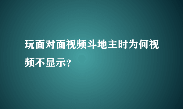 玩面对面视频斗地主时为何视频不显示？