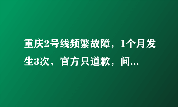 重庆2号线频繁故障，1个月发生3次，官方只道歉，问题何时解决？