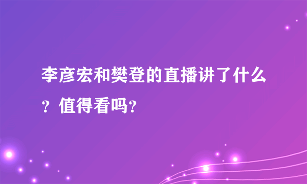 李彦宏和樊登的直播讲了什么？值得看吗？