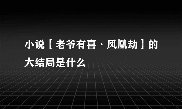 小说【老爷有喜·凤凰劫】的大结局是什么