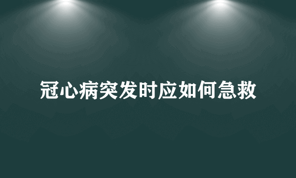 冠心病突发时应如何急救