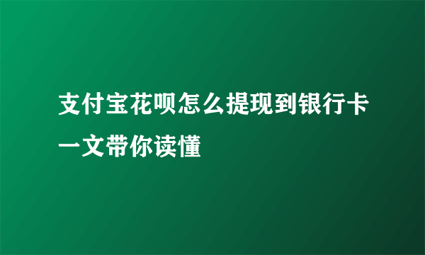 支付宝花呗怎么提现到银行卡一文带你读懂