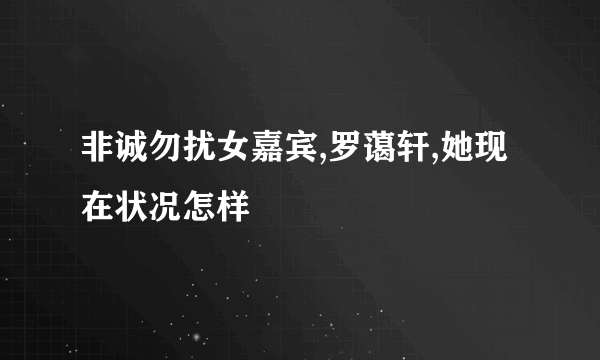 非诚勿扰女嘉宾,罗蔼轩,她现在状况怎样