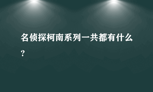 名侦探柯南系列一共都有什么？