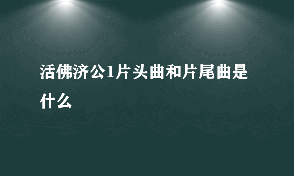 活佛济公1片头曲和片尾曲是什么