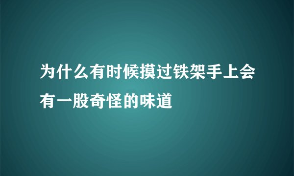 为什么有时候摸过铁架手上会有一股奇怪的味道