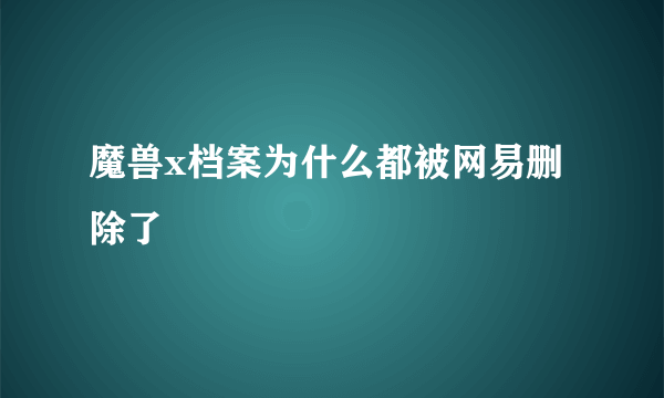 魔兽x档案为什么都被网易删除了