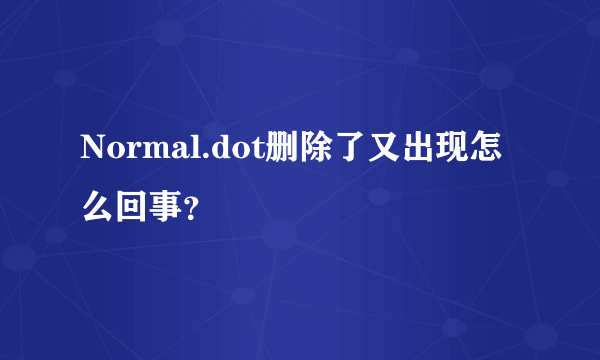 Normal.dot删除了又出现怎么回事？