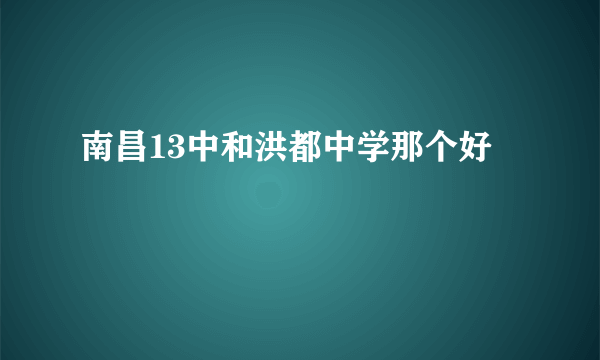 南昌13中和洪都中学那个好