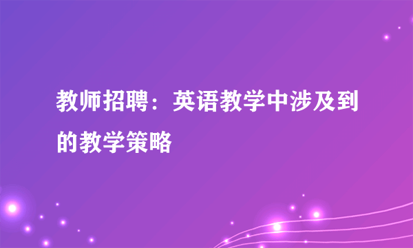 教师招聘：英语教学中涉及到的教学策略