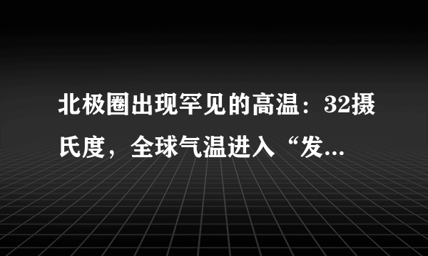 北极圈出现罕见的高温：32摄氏度，全球气温进入“发烧”模式？