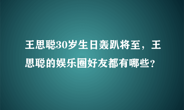 王思聪30岁生日轰趴将至，王思聪的娱乐圈好友都有哪些？