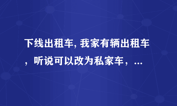 下线出租车, 我家有辆出租车，听说可以改为私家车，不知道如何改呢