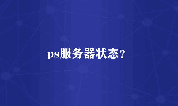 ps服务器状态？