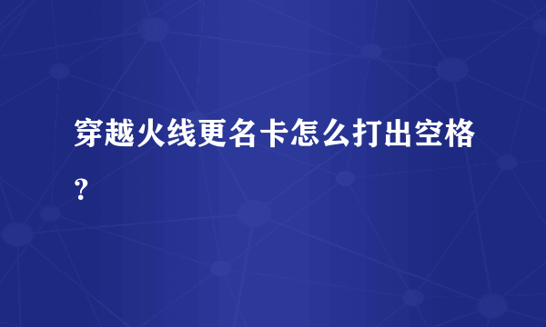 穿越火线更名卡怎么打出空格？