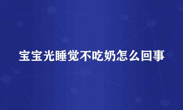 宝宝光睡觉不吃奶怎么回事