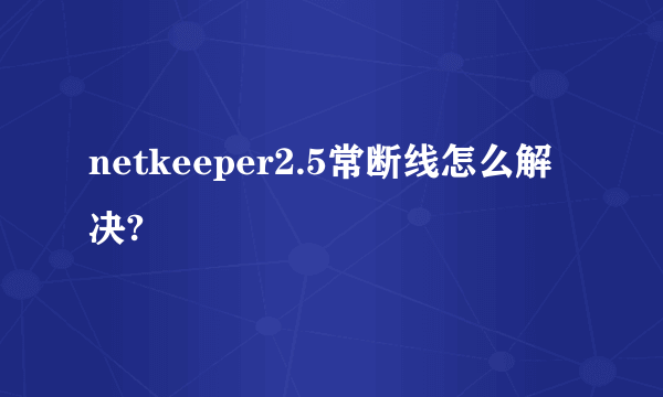 netkeeper2.5常断线怎么解决?