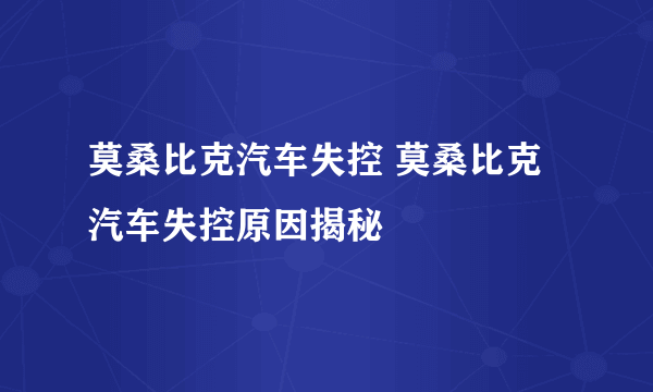 莫桑比克汽车失控 莫桑比克汽车失控原因揭秘