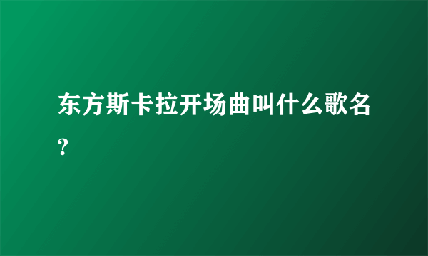 东方斯卡拉开场曲叫什么歌名?