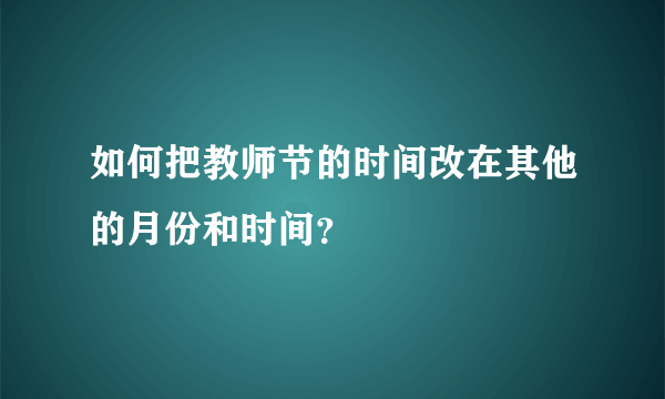 如何把教师节的时间改在其他的月份和时间？