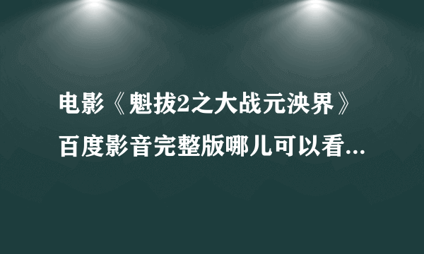 电影《魁拔2之大战元泱界》百度影音完整版哪儿可以看?隙锦陨?