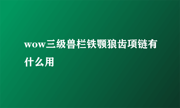 wow三级兽栏铁颚狼齿项链有什么用