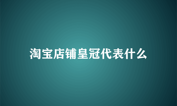 淘宝店铺皇冠代表什么