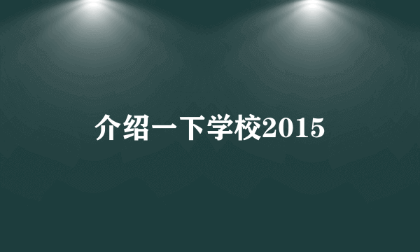 介绍一下学校2015