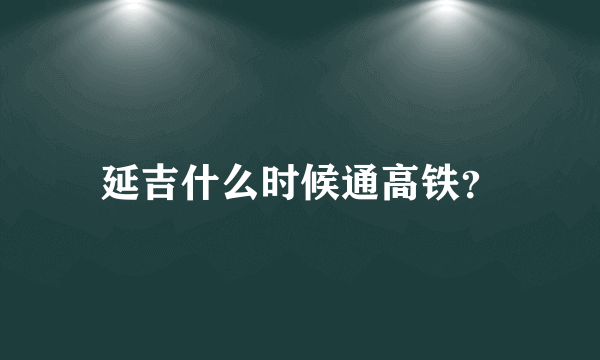 延吉什么时候通高铁？