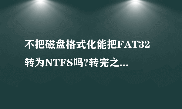 不把磁盘格式化能把FAT32转为NTFS吗?转完之后原本的文件会保留吗?