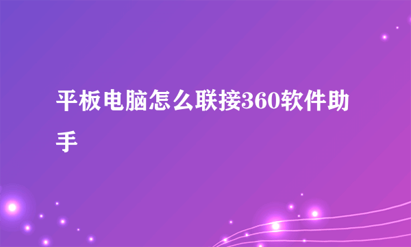 平板电脑怎么联接360软件助手